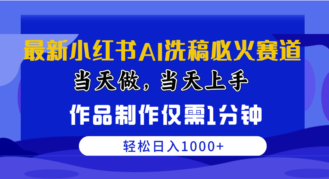 （10233期）最新小红书AI洗稿必火赛道，当天做当天上手 作品制作仅需1分钟，日入1000+-365云课堂