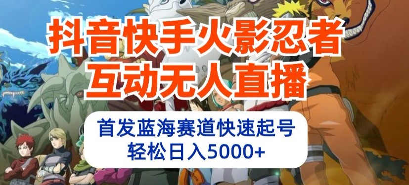抖音快手火影忍者互动无人直播，首发蓝海赛道快速起号，轻松日入5000+-365云课堂