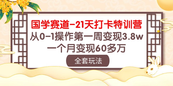 （10224期）国学 赛道-21天打卡特训营：从0-1操作第一周变现3.8w，一个月变现60多万-365云课堂