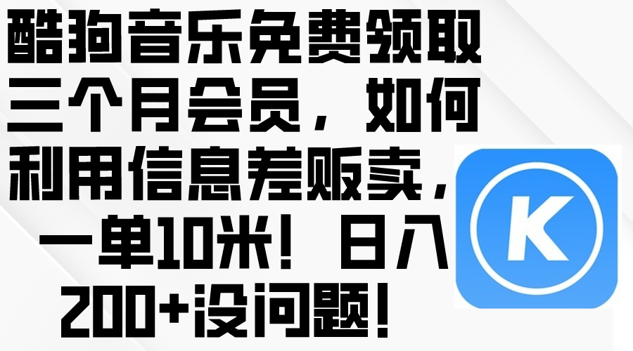 （10236期）酷狗音乐免费领取三个月会员，利用信息差贩卖，一单10米！日入200+没问题-365云课堂