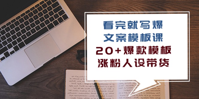 （10231期）看完 就写爆的文案模板课，20+爆款模板 涨粉人设带货（11节课）-365云课堂