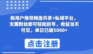 新用户推荐网盘共享+私域平台，无需粉丝即可轻松起号，收益当天可见，单日已破5000+【揭秘】-365云课堂