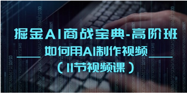 掘金AI商战宝典高阶班：如何用AI制作视频（11节视频课）-365云课堂