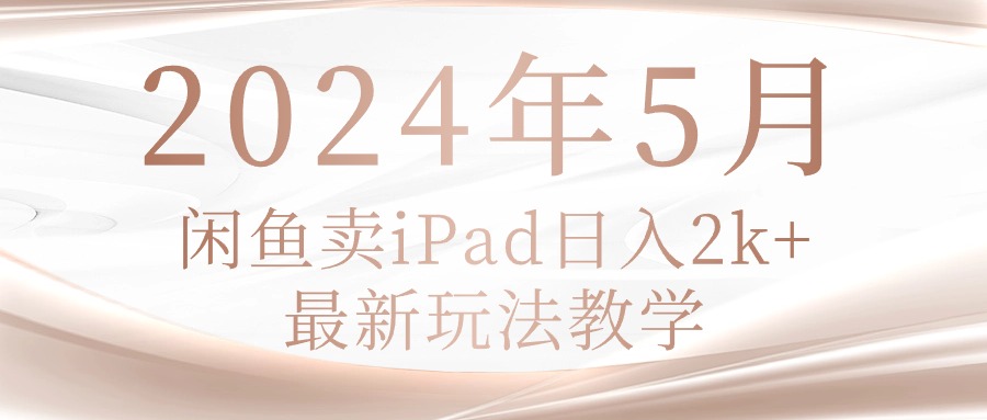 （10459期）2024年5月闲鱼卖ipad日入2k，最新玩法教学-365云课堂